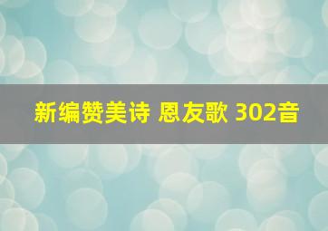 新编赞美诗 恩友歌 302音